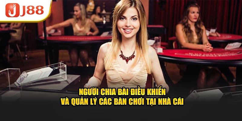 Người chia bài điều khiển và quản lý các bàn chơi tại nhà cái